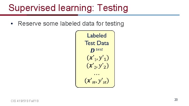 Supervised learning: Testing • Reserve some labeled data for testing CIS 419/519 Fall’ 19