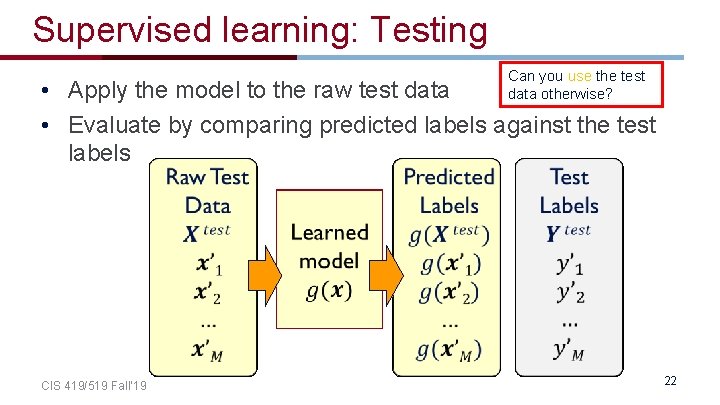 Supervised learning: Testing Can you use the test data otherwise? • Apply the model