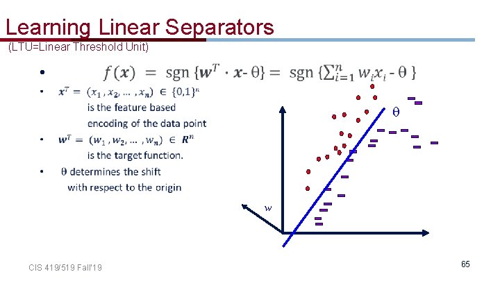 Learning Linear Separators (LTU=Linear Threshold Unit) • w CIS 419/519 Fall’ 19 65 