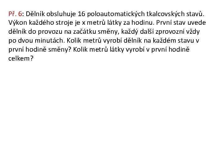 Př. 6: Dělník obsluhuje 16 poloautomatických tkalcovských stavů. Výkon každého stroje je x metrů