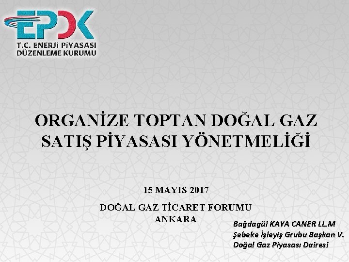 ORGANİZE TOPTAN DOĞAL GAZ SATIŞ PİYASASI YÖNETMELİĞİ 15 MAYIS 2017 DOĞAL GAZ TİCARET FORUMU