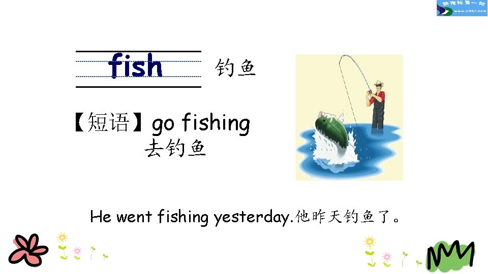 fish 钓鱼 【短语】go fishing 去钓鱼 He went fishing yesterday. 他昨天钓鱼了。 