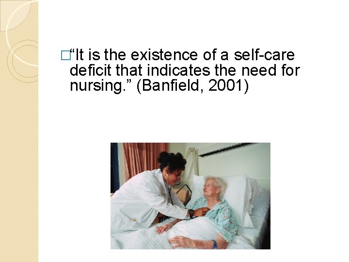 �“It is the existence of a self-care deficit that indicates the need for nursing. �“It is the existence of a self-care deficit that indicates the need for nursing.