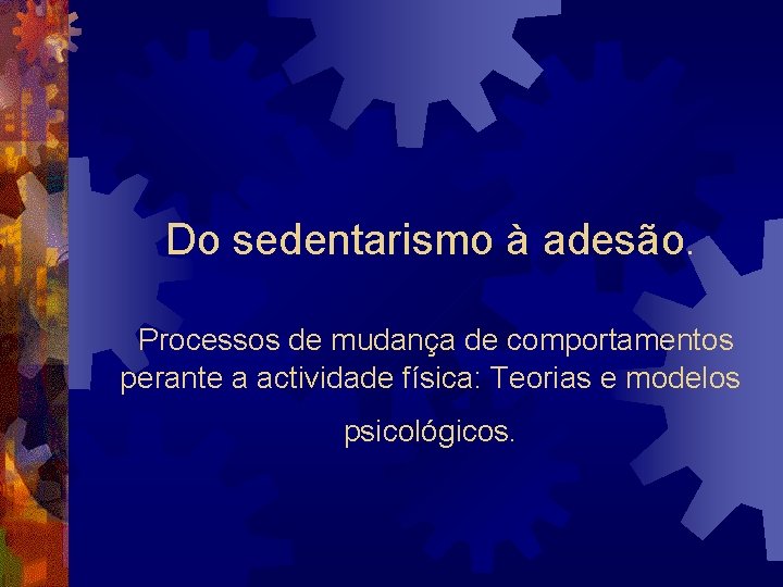 Do sedentarismo à adesão. Processos de mudança de comportamentos perante a actividade física: Teorias Do sedentarismo à adesão. Processos de mudança de comportamentos perante a actividade física: Teorias