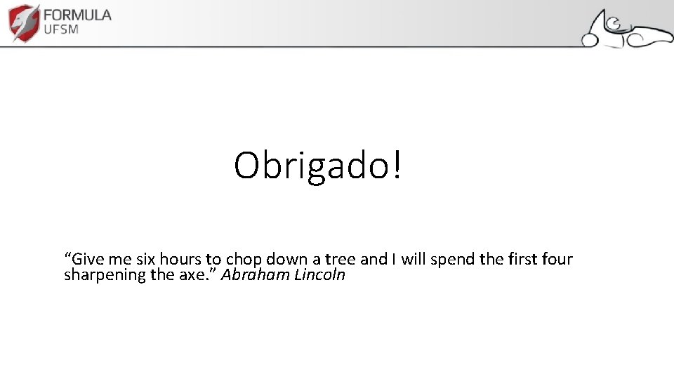 Obrigado! “Give me six hours to chop down a tree and I will spend