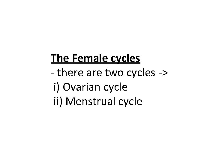 The Female cycles - there are two cycles -> i) Ovarian cycle ii) Menstrual