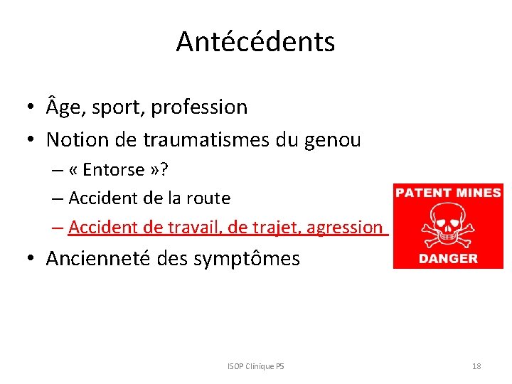 Antécédents • ge, sport, profession • Notion de traumatismes du genou – « Entorse