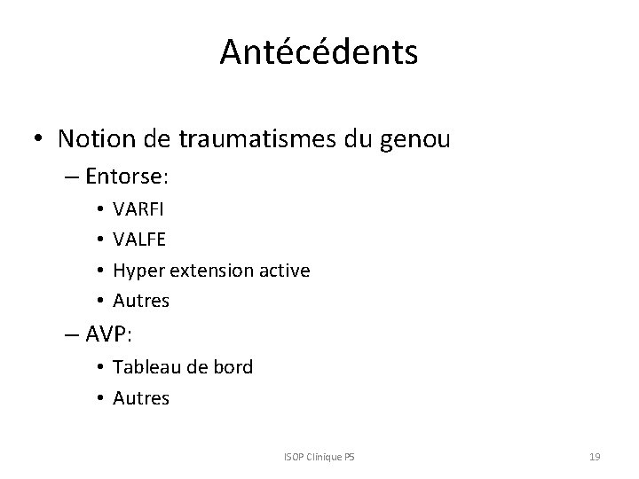 Antécédents • Notion de traumatismes du genou – Entorse: • • VARFI VALFE Hyper