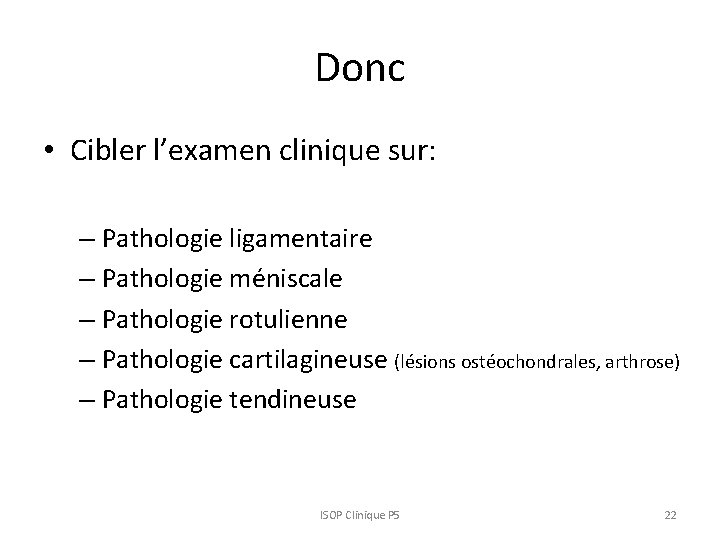 Donc • Cibler l’examen clinique sur: – Pathologie ligamentaire – Pathologie méniscale – Pathologie