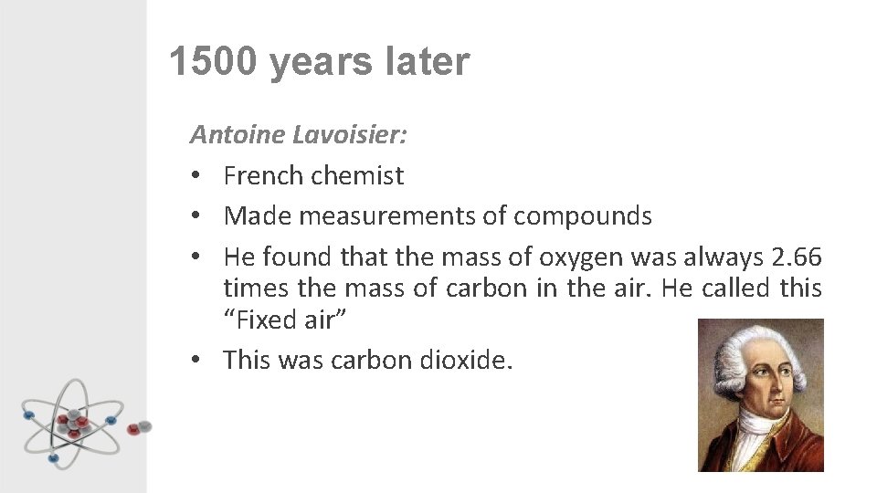 1500 years later Antoine Lavoisier: • French chemist • Made measurements of compounds •