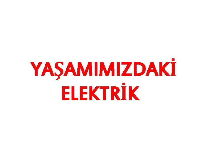 YAŞAMIMIZDAKİ ELEKTRİK 