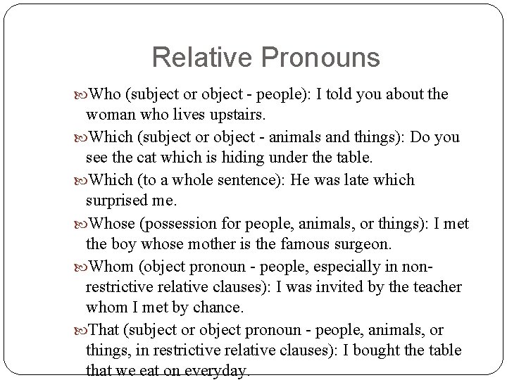 Relative Pronouns Who (subject or object - people): I told you about the woman