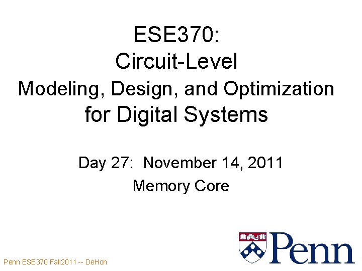 ESE 370: Circuit-Level Modeling, Design, and Optimization for Digital Systems Day 27: November 14, ESE 370: Circuit-Level Modeling, Design, and Optimization for Digital Systems Day 27: November 14,