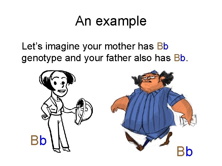 An example Let’s imagine your mother has Bb genotype and your father also has