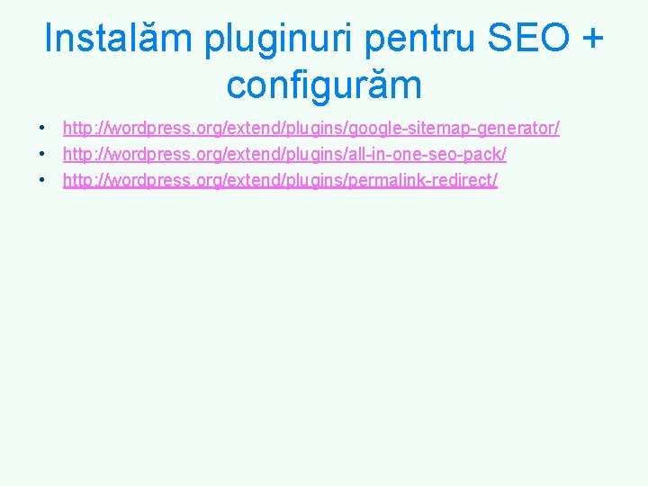 Instalăm pluginuri pentru SEO + configurăm • http: //wordpress. org/extend/plugins/google-sitemap-generator/ • http: //wordpress. org/extend/plugins/all-in-one-seo-pack/