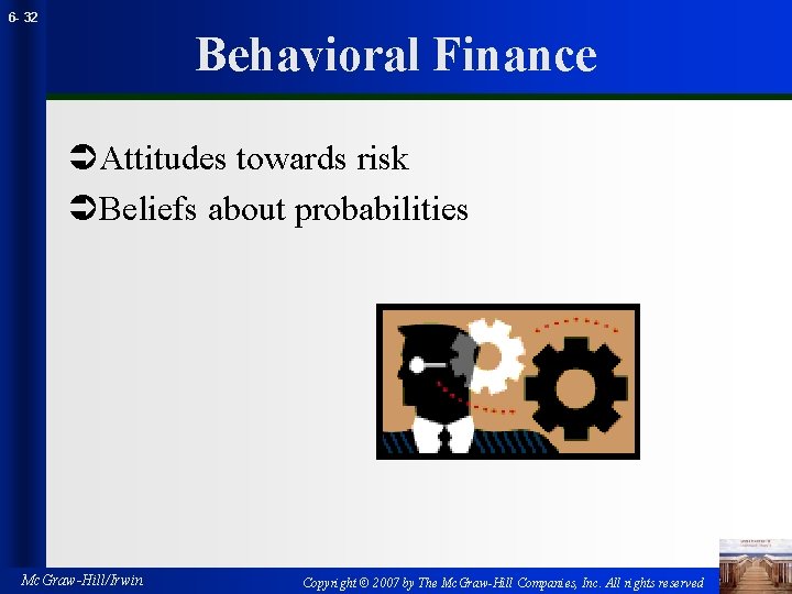 6 - 32 Behavioral Finance ÜAttitudes towards risk ÜBeliefs about probabilities Mc. Graw-Hill/Irwin Copyright