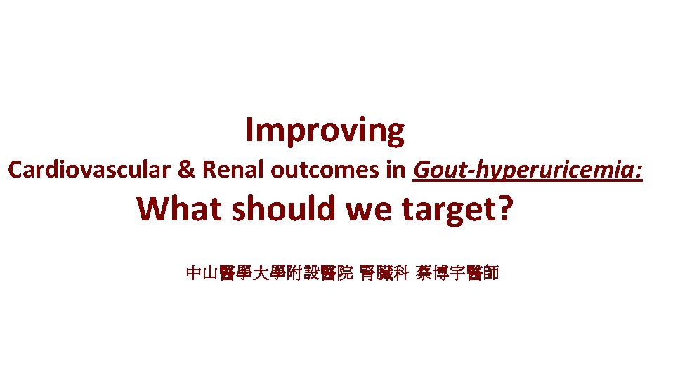 Improving Cardiovascular & Renal outcomes in Gout-hyperuricemia: What should we target? 中山醫學大學附設醫院 腎臟科 蔡博宇醫師