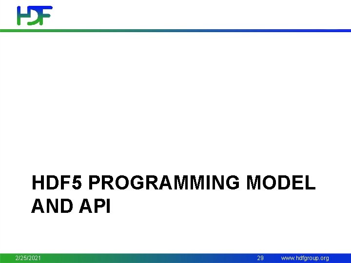 HDF 5 PROGRAMMING MODEL AND API 2/25/2021 29 www. hdfgroup. org 