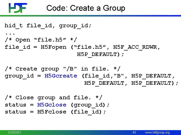 Code: Create a Group hid_t file_id, group_id; . . . /* Open “file. h