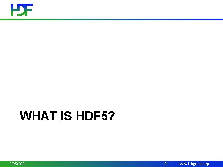 WHAT IS HDF 5? 2/25/2021 8 www. hdfgroup. org 