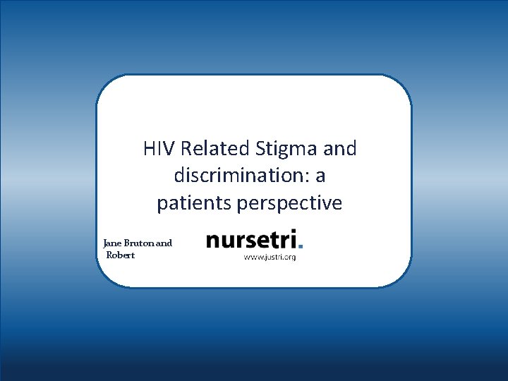 HIV Related Stigma and discrimination: a patients perspective Jane Bruton and Robert 