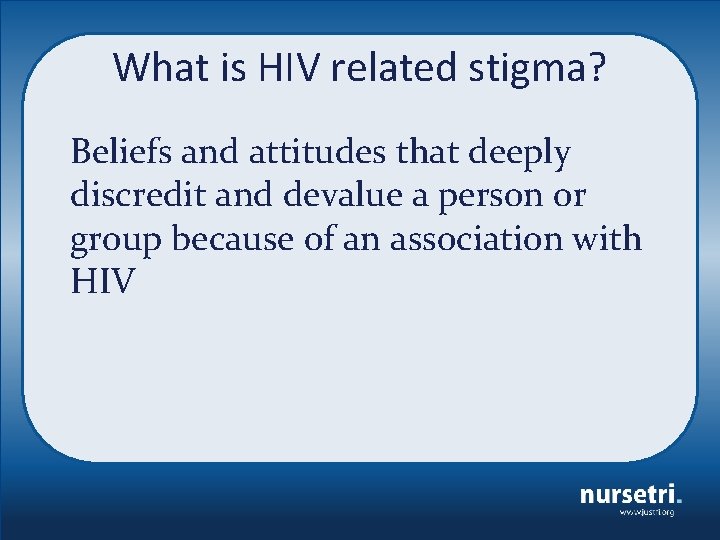 What is HIV related stigma? Beliefs and attitudes that deeply discredit and devalue a