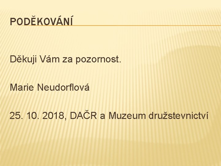 PODĚKOVÁNÍ Děkuji Vám za pozornost. Marie Neudorflová 25. 10. 2018, DAČR a Muzeum družstevnictví