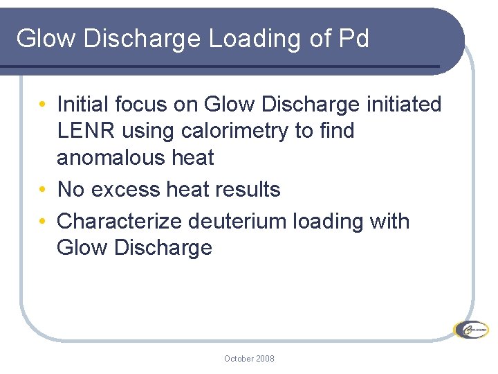 Glow Discharge Loading of Pd • Initial focus on Glow Discharge initiated LENR using Glow Discharge Loading of Pd • Initial focus on Glow Discharge initiated LENR using