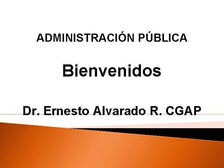 ADMINISTRACIÓN PÚBLICA Bienvenidos Dr. Ernesto Alvarado R. CGAP 