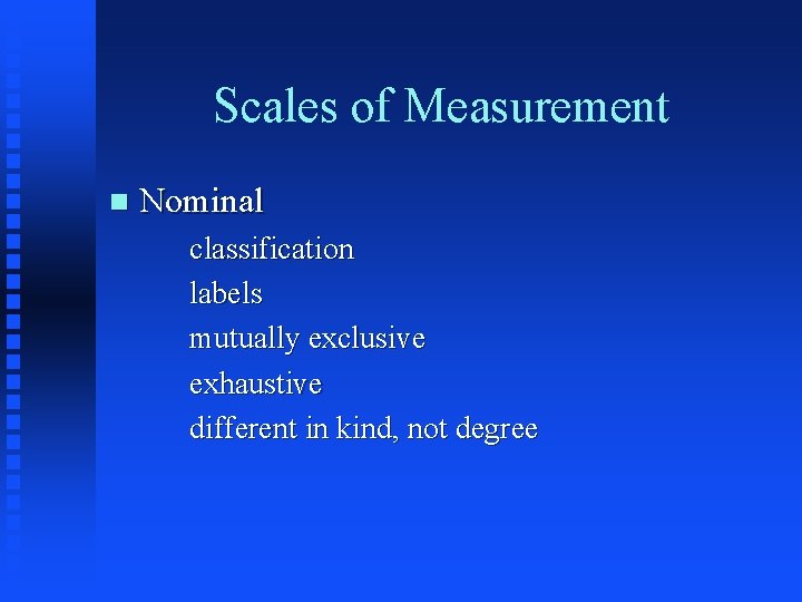 Scales of Measurement n Nominal classification labels mutually exclusive exhaustive different in kind, not