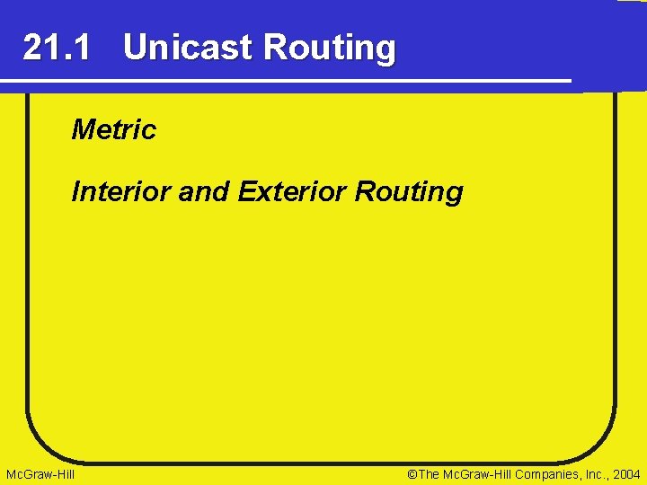 21. 1 Unicast Routing Metric Interior and Exterior Routing Mc. Graw-Hill ©The Mc. Graw-Hill