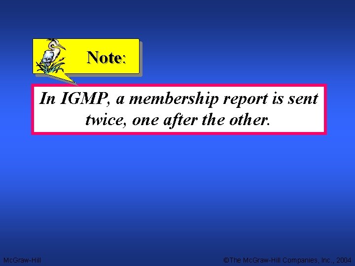 Note: In IGMP, a membership report is sent twice, one after the other. Mc.