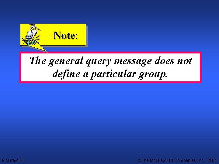 Note: The general query message does not define a particular group. Mc. Graw-Hill ©The