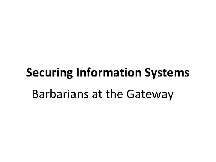 Securing Information Systems Barbarians at the Gateway 