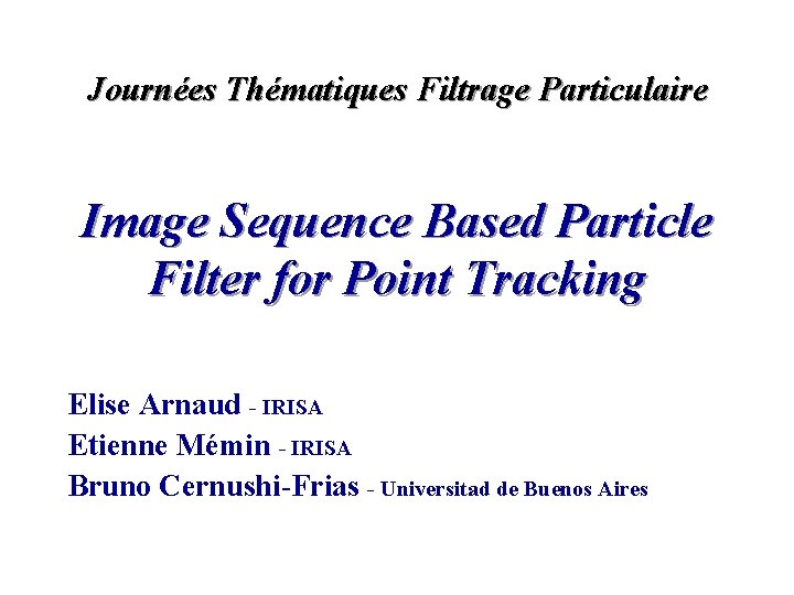 Journées Thématiques Filtrage Particulaire Image Sequence Based Particle Filter for Point Tracking Elise Arnaud