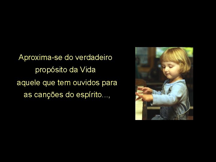 Aproxima-se do verdadeiro propósito da Vida aquele que tem ouvidos para as canções do