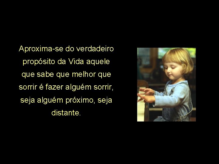 Aproxima-se do verdadeiro propósito da Vida aquele que sabe que melhor que sorrir é