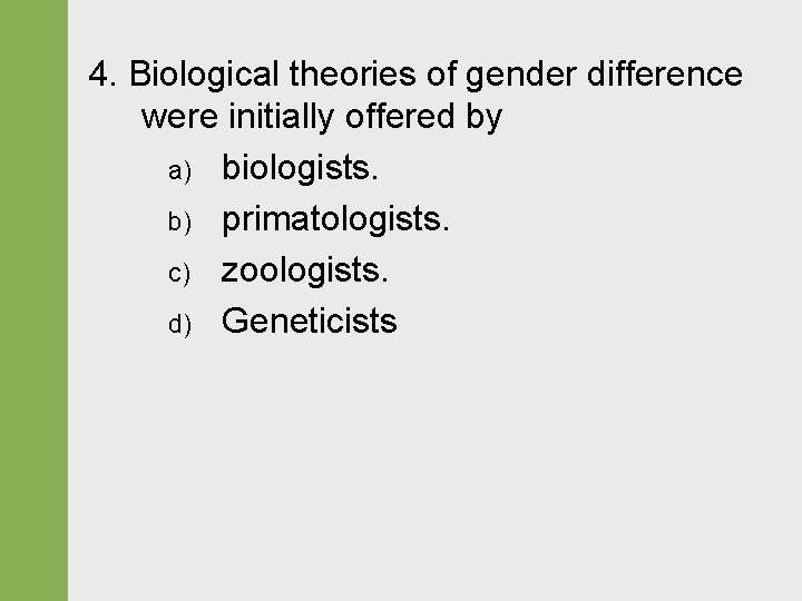 4. Biological theories of gender difference were initially offered by a) biologists. b) primatologists.