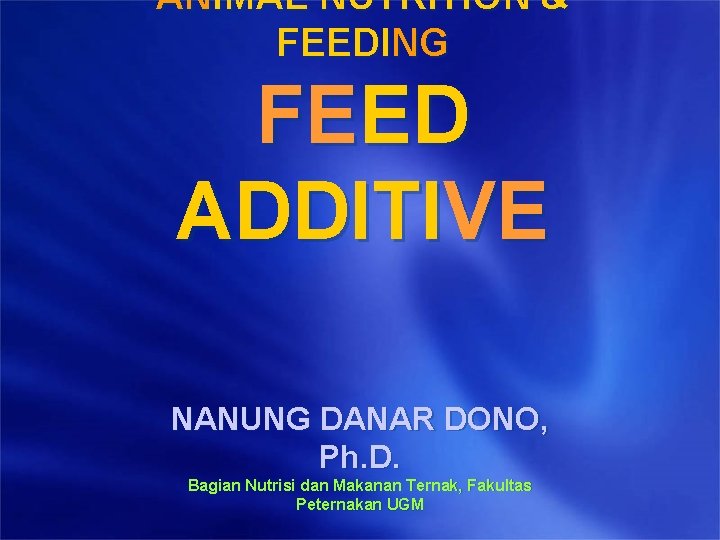 ANIMAL NUTRITION & FEEDING FEED ADDITIVE NANUNG DANAR DONO, Ph. D. Bagian Nutrisi dan ANIMAL NUTRITION & FEEDING FEED ADDITIVE NANUNG DANAR DONO, Ph. D. Bagian Nutrisi dan