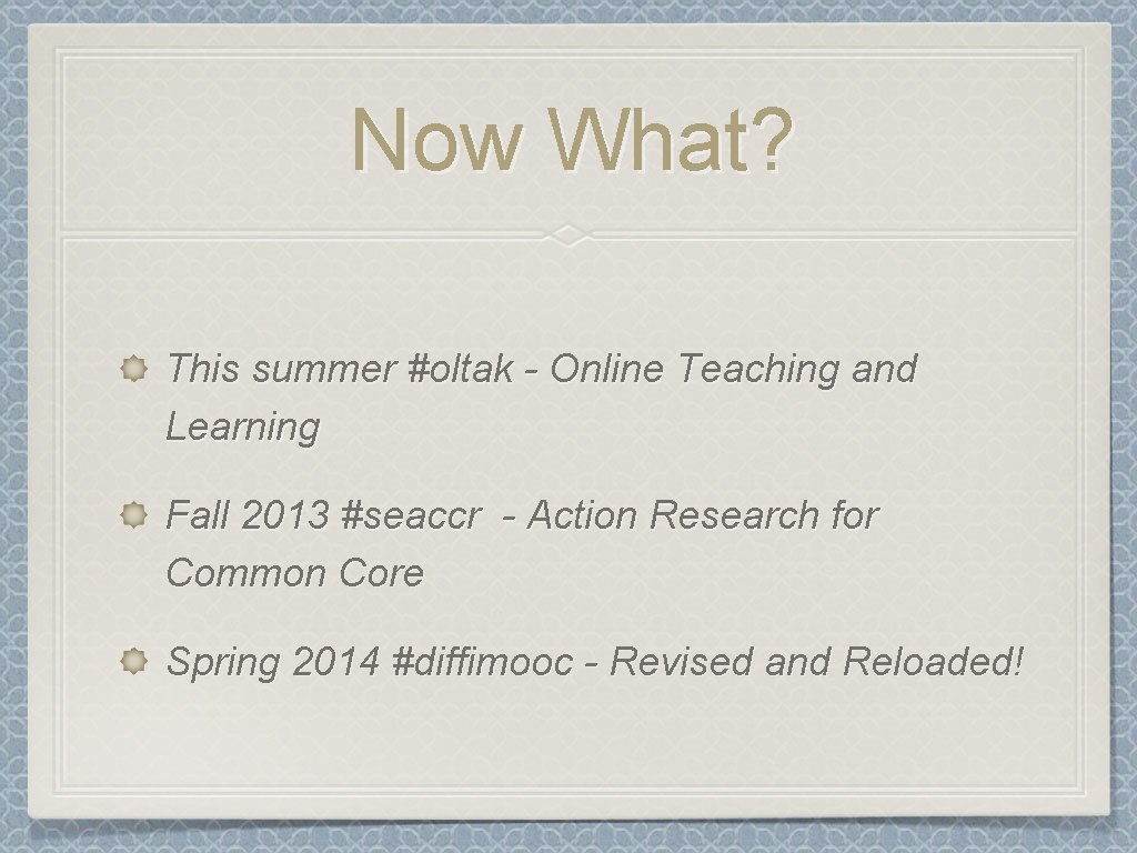 Now What? This summer #oltak - Online Teaching and Learning Fall 2013 #seaccr -