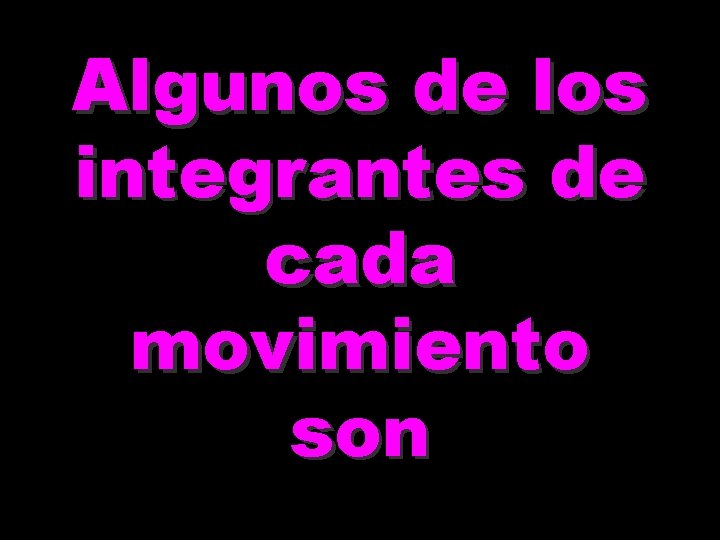 Algunos de los integrantes de cada movimiento son Algunos de los integrantes de cada movimiento son
