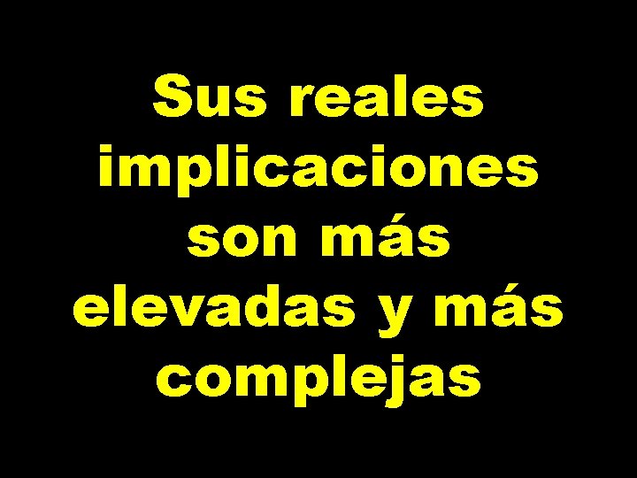Sus reales implicaciones son más elevadas y más complejas Sus reales implicaciones son más elevadas y más complejas
