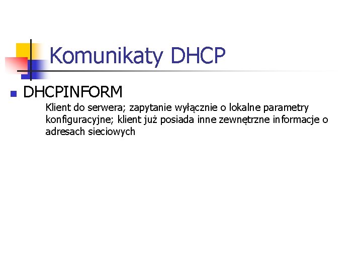 Komunikaty DHCP n DHCPINFORM Klient do serwera; zapytanie wyłącznie o lokalne parametry konfiguracyjne; klient Komunikaty DHCP n DHCPINFORM Klient do serwera; zapytanie wyłącznie o lokalne parametry konfiguracyjne; klient