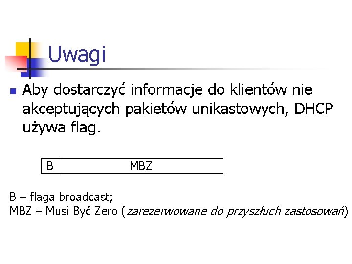 Uwagi n Aby dostarczyć informacje do klientów nie akceptujących pakietów unikastowych, DHCP używa flag. Uwagi n Aby dostarczyć informacje do klientów nie akceptujących pakietów unikastowych, DHCP używa flag.