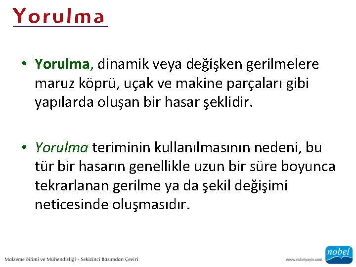  • Yorulma, dinamik veya değişken gerilmelere maruz köprü, uçak ve makine parçaları gibi