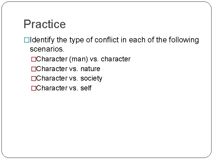 Practice �Identify the type of conflict in each of the following scenarios. �Character (man)