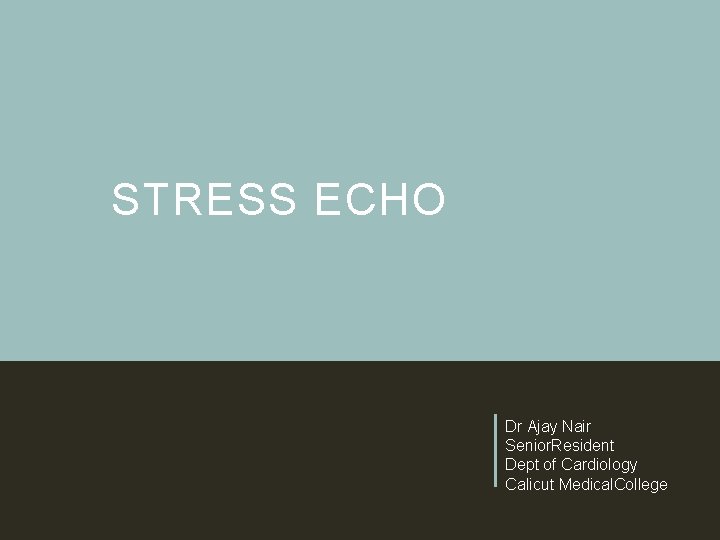 STRESS ECHO Dr Ajay Nair Senior. Resident Dept of Cardiology Calicut Medical. College 