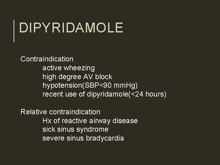 DIPYRIDAMOLE Contraindication active wheezing high degree AV block hypotension(SBP<90 mm. Hg) recent use of