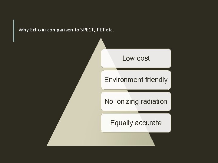 Why Echo in comparison to SPECT, PET etc. Low cost Environment friendly No ionizing