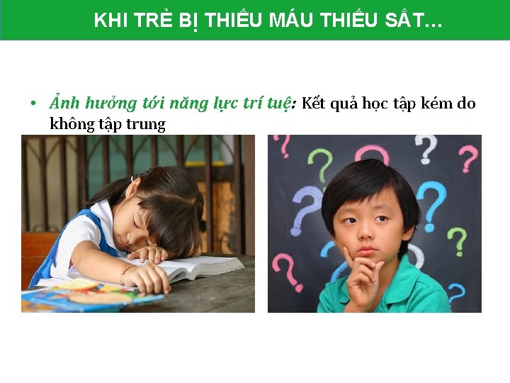 KHI TRẺ BỊ THIẾU MÁU THIẾU SẮT… • Ảnh hưởng tới năng lực trí KHI TRẺ BỊ THIẾU MÁU THIẾU SẮT… • Ảnh hưởng tới năng lực trí